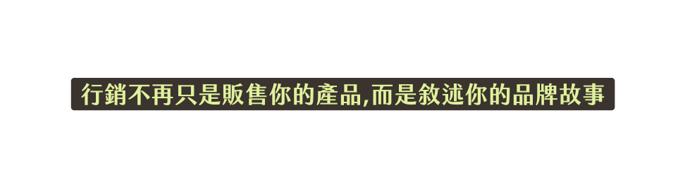 行銷不再只是販售你的產品 而是敘述你的品牌故事